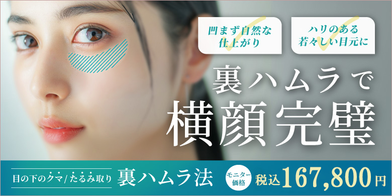 裏ハムラで横顔完璧 凹まず自然な仕上がり ハリのある若々しい目元に 目の下のクマ・たるみ取り 裏ハムラ法 モニター価格 148,000円 税込162,800円