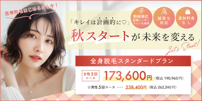 キレイは計画的に 秋スタートが未来を変える 熱破壊式医療レーザーマシンを使用 追加料金なし 誠実な対応 全身脱毛スタンダードプラン 女性5回コース 173,600円 税込190,960円 男性5回コース 238,400円 税込262,240円 医療脱毛始めるなら今