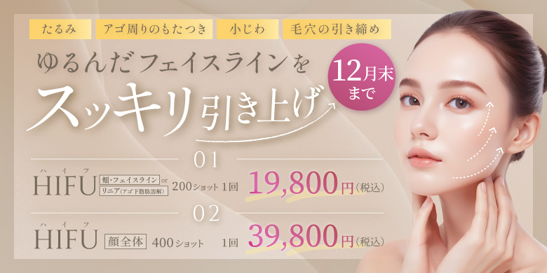 ゆるんだフェイスラインをスッキリ引き上げ たるみ アゴ周りのもたつき 小じわ 毛穴の引き締め ハイフ 頬・フェイスライン or リニア(アゴ下脂肪溶解) 200ショット 1回 19,800円 顔全体 400ショット 1回 39,800円 税込 12月末まで