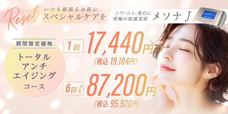 いつも頑張るお肌にスペシャルケアを シワ・シミ・美白に究極の浸透美容 メソナJ 期間限定価格 トータルアンチエイジングコース 1回17,440円（税込19,184円） 6回コース87,200円（税込95,920円）