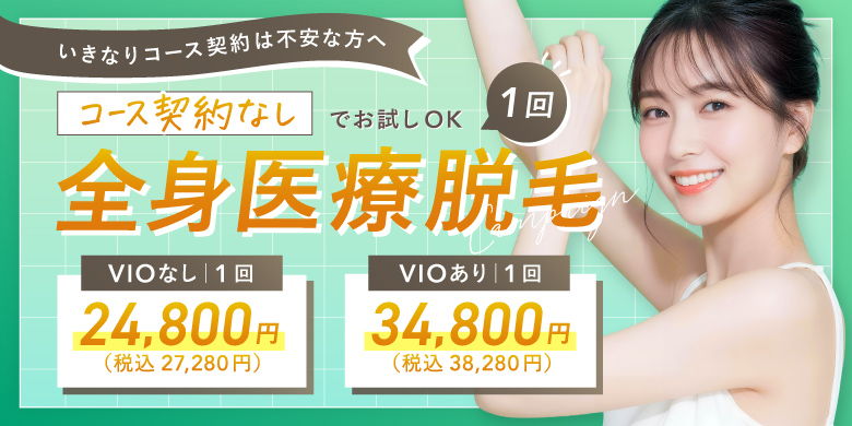 いきなりコース契約は不安な方へ コース契約なしでお試しOK 全身医療脱毛 1回 VIOなし 24,800円 税込27,280円 VIOあり 34,800円 税込38,280円