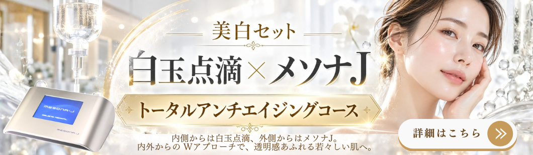 美白セット 白玉点滴×メソナJ　トータルアンチエイジングコース　内側からは白玉点滴、外側からはメソナJ　内外からのWアプローチで、透明感あふれる若々しい肌へ。詳細はこちら