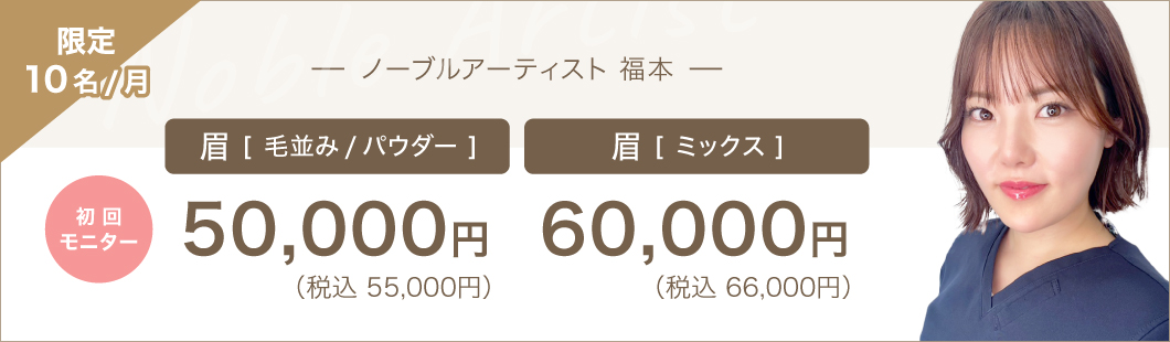 ノーブルアーティスト 福本 初回モニター月10名限定 眉(毛並み/パウダー):50,000円(税込55,000円)、眉(ミックス):60,000円(税込66,000円)