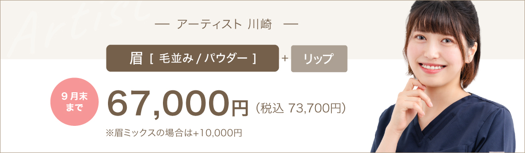 アーティスト 川崎 9月末まで 眉(毛並み/パウダー)＋リップ:67,000円（税込73,700円）※眉ミックスの場合は+10,000円