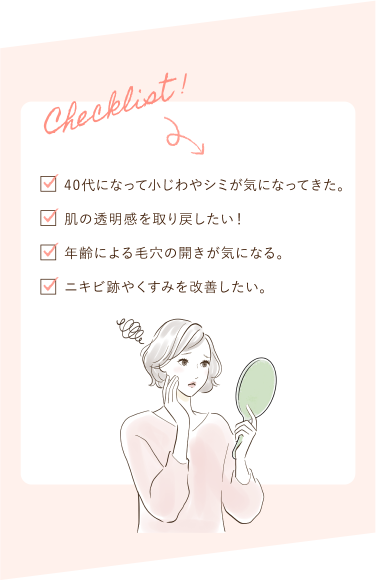 大西メディカルクリニック おためし美肌9800 チェックリスト 40代になって小ジワやシミが気になってきた。 肌の透明感を取り戻したい! 年齢による毛穴の開きが気になる。 ニキビ跡やくすみを改善したい。