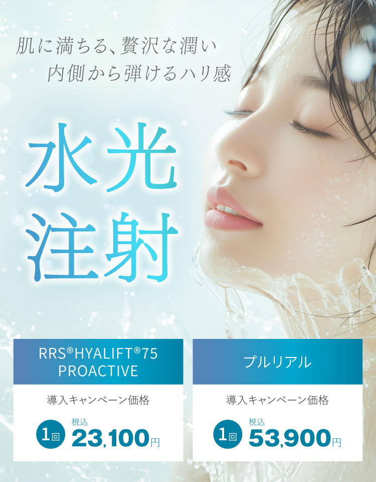 肌に満ちる、贅沢な潤い 内側から弾けるハリ感 水光注射 RRS®HYALIFT®75 PROACTIVE：導入キャンペーン価格 1回税込23,100円、プルリアル：導入キャンペーン価格 1回税込53,900円